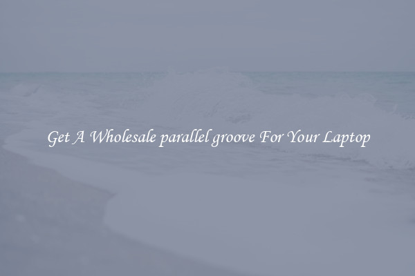 Get A Wholesale parallel groove For Your Laptop