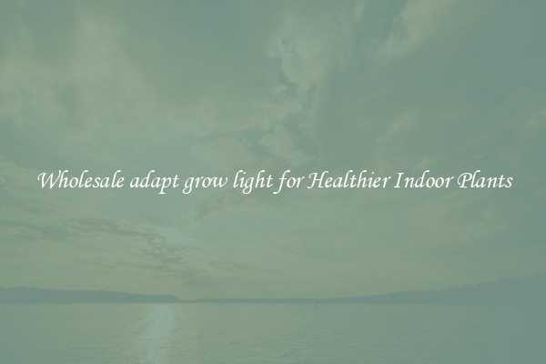 Wholesale adapt grow light for Healthier Indoor Plants