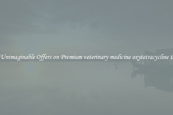 Find Unimaginable Offers on Premium veterinary medicine oxytetracycline tablets