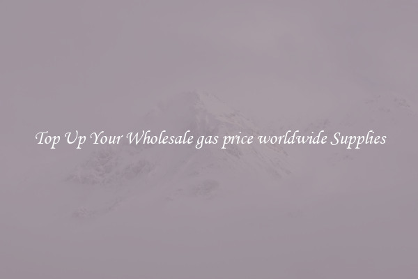 Top Up Your Wholesale gas price worldwide Supplies