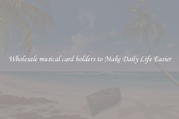 Wholesale musical card holders to Make Daily Life Easier