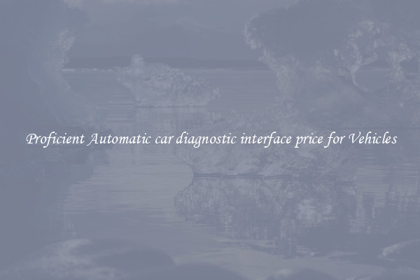 Proficient Automatic car diagnostic interface price for Vehicles