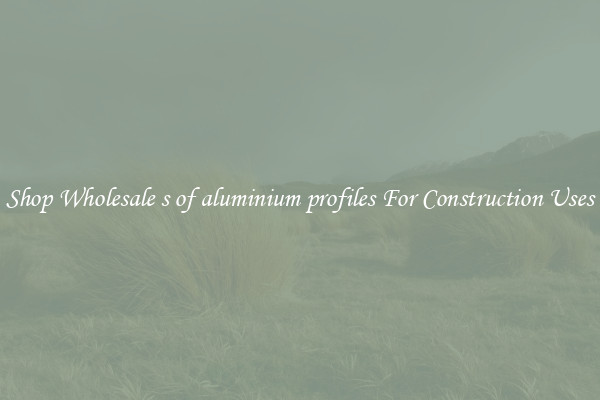 Shop Wholesale s of aluminium profiles For Construction Uses