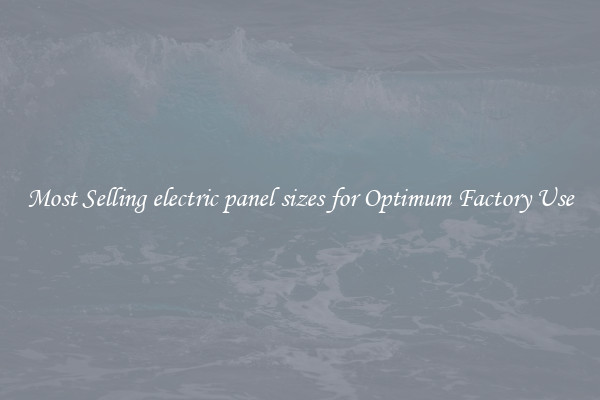 Most Selling electric panel sizes for Optimum Factory Use