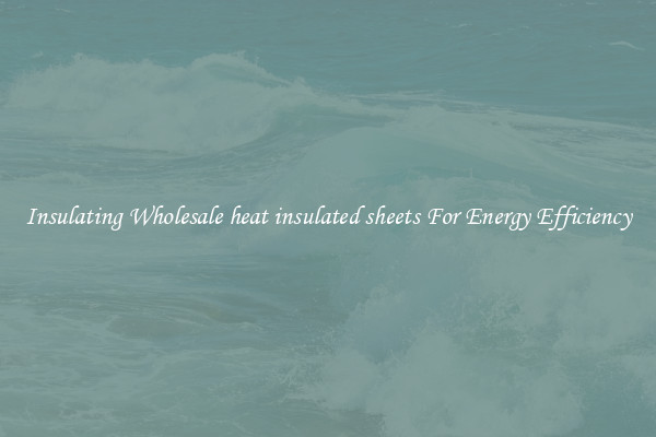 Insulating Wholesale heat insulated sheets For Energy Efficiency