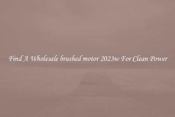 Find A Wholesale brushed motor 2023w For Clean Power