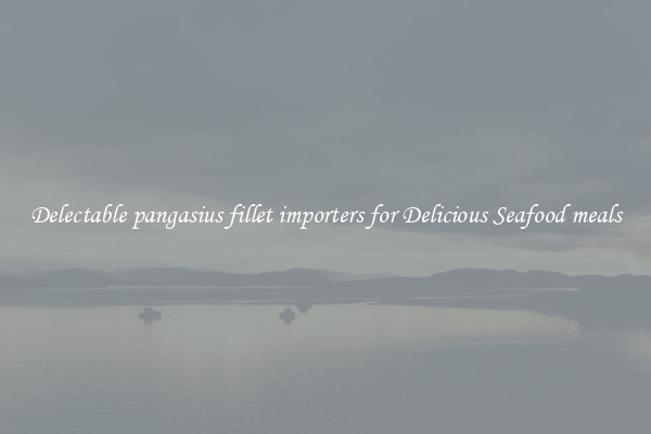 Delectable pangasius fillet importers for Delicious Seafood meals