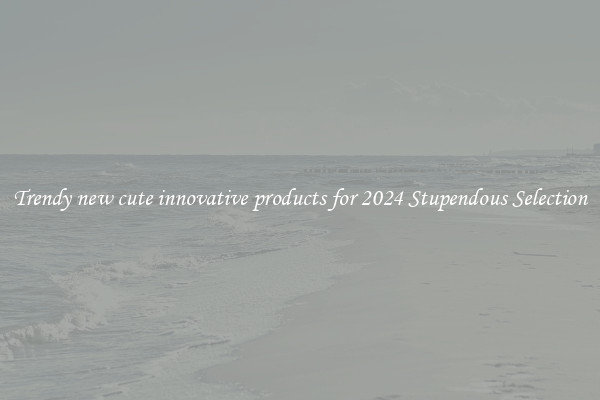 Trendy new cute innovative products for 2024 Stupendous Selection