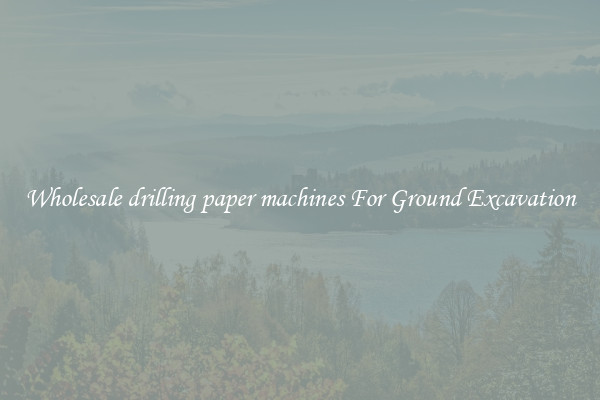 Wholesale drilling paper machines For Ground Excavation