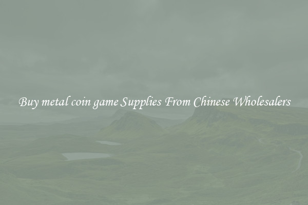 Buy metal coin game Supplies From Chinese Wholesalers