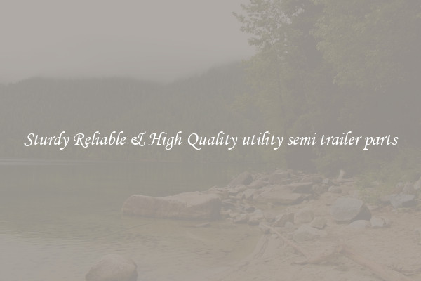 Sturdy Reliable & High-Quality utility semi trailer parts