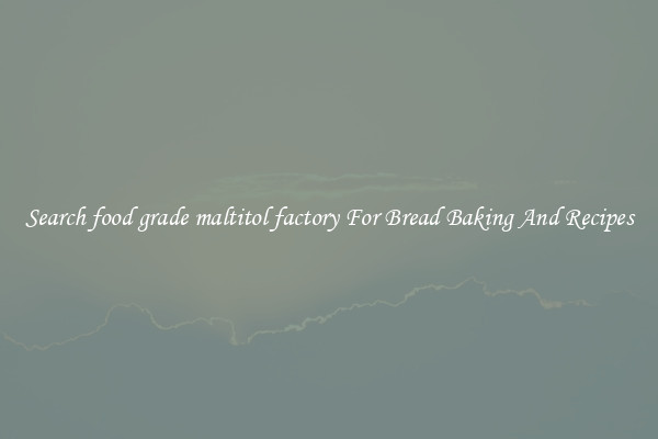 Search food grade maltitol factory For Bread Baking And Recipes