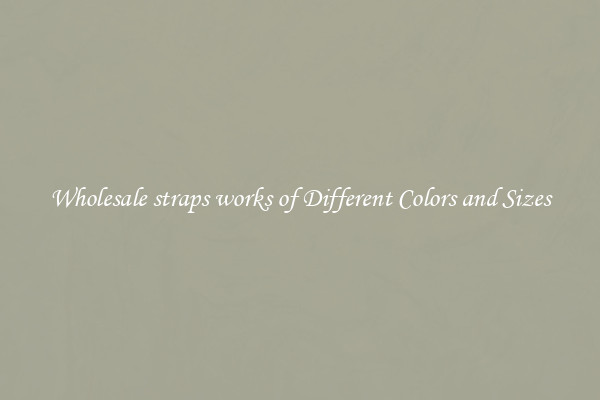 Wholesale straps works of Different Colors and Sizes