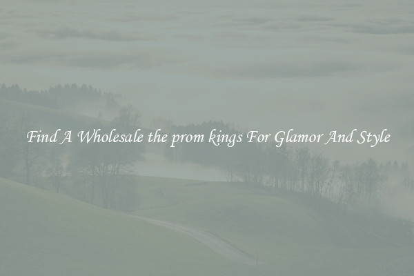 Find A Wholesale the prom kings For Glamor And Style