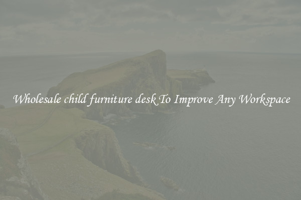 Wholesale child furniture desk To Improve Any Workspace