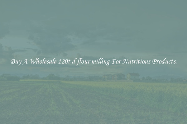 Buy A Wholesale 120t d flour milling For Nutritious Products.
