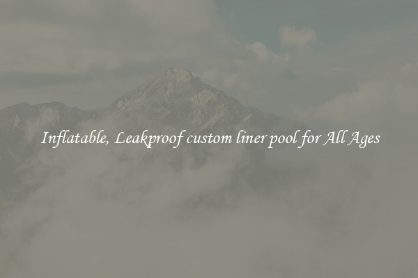 Inflatable, Leakproof custom liner pool for All Ages