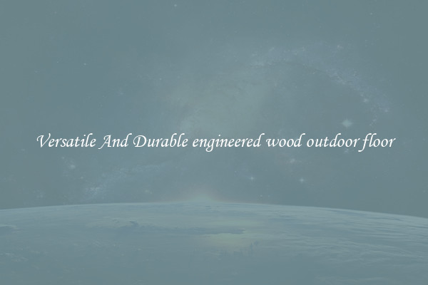 Versatile And Durable engineered wood outdoor floor