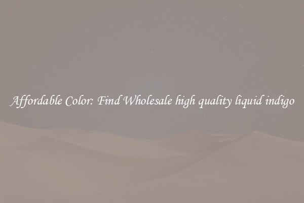 Affordable Color: Find Wholesale high quality liquid indigo