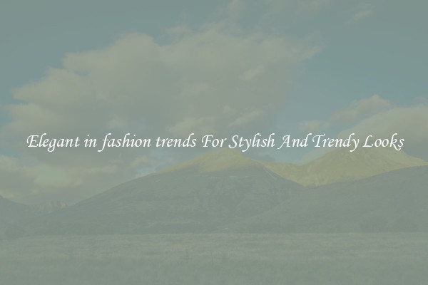 Elegant in fashion trends For Stylish And Trendy Looks