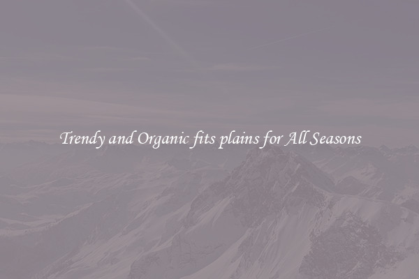 Trendy and Organic fits plains for All Seasons