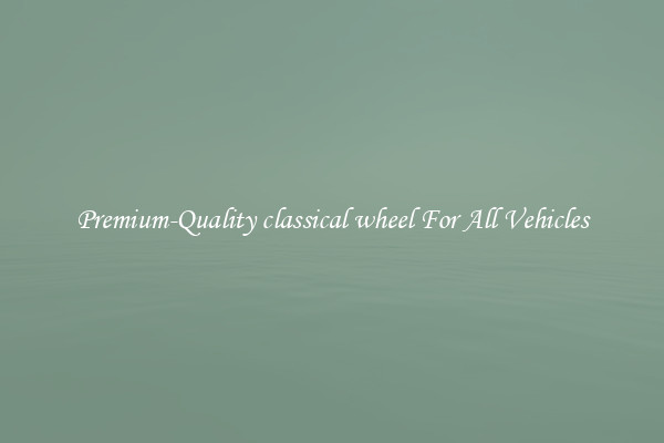 Premium-Quality classical wheel For All Vehicles