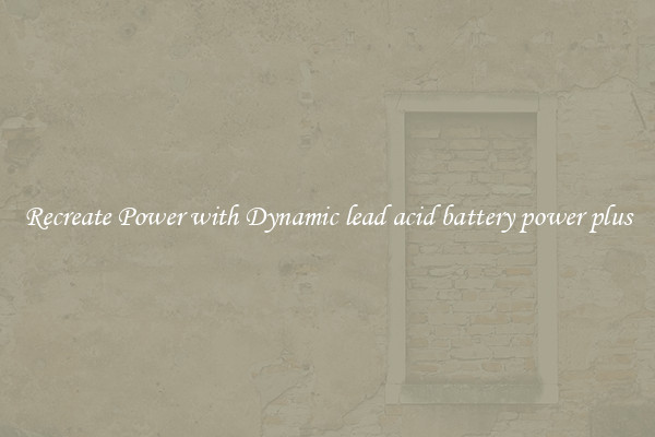 Recreate Power with Dynamic lead acid battery power plus