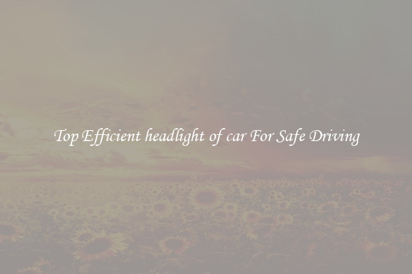 Top Efficient headlight of car For Safe Driving