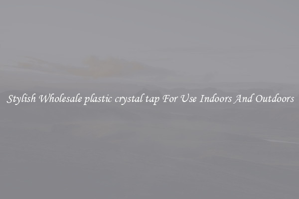 Stylish Wholesale plastic crystal tap For Use Indoors And Outdoors