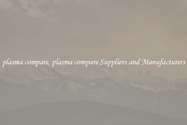 plasma compare, plasma compare Suppliers and Manufacturers