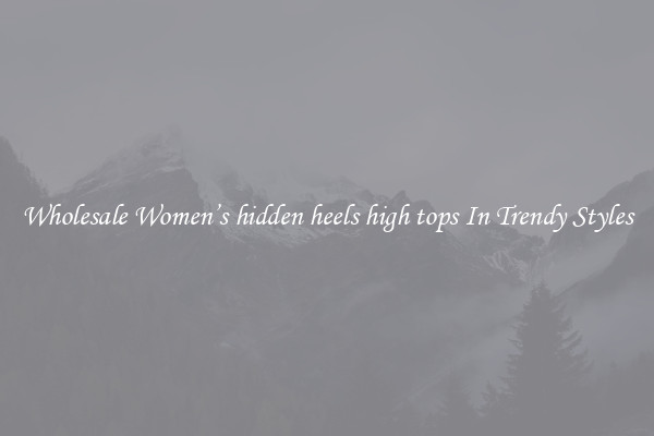 Wholesale Women’s hidden heels high tops In Trendy Styles
