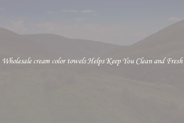 Wholesale cream color towels Helps Keep You Clean and Fresh