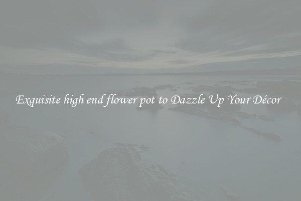 Exquisite high end flower pot to Dazzle Up Your Décor  