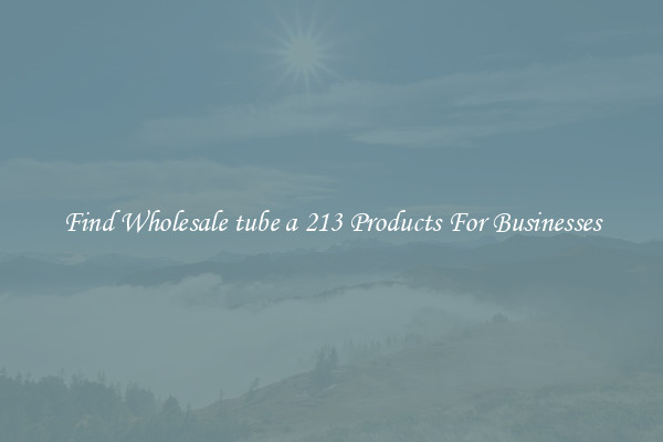 Find Wholesale tube a 213 Products For Businesses