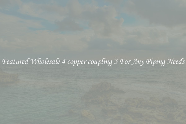 Featured Wholesale 4 copper coupling 3 For Any Piping Needs