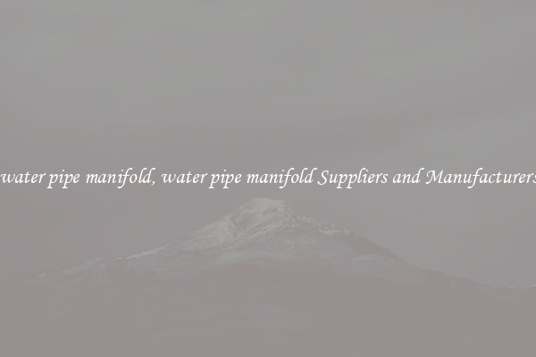 water pipe manifold, water pipe manifold Suppliers and Manufacturers