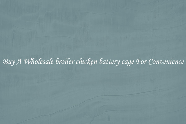 Buy A Wholesale broiler chicken battery cage For Convenience