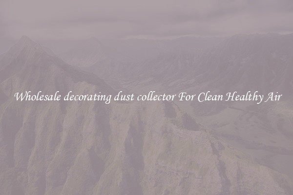 Wholesale decorating dust collector For Clean Healthy Air